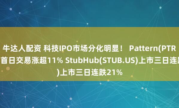 牛达人配资 科技IPO市场分化明显！ Pattern(PTRN.US)首日交易涨超11% StubHub(STUB.US)上市三日连跌21%