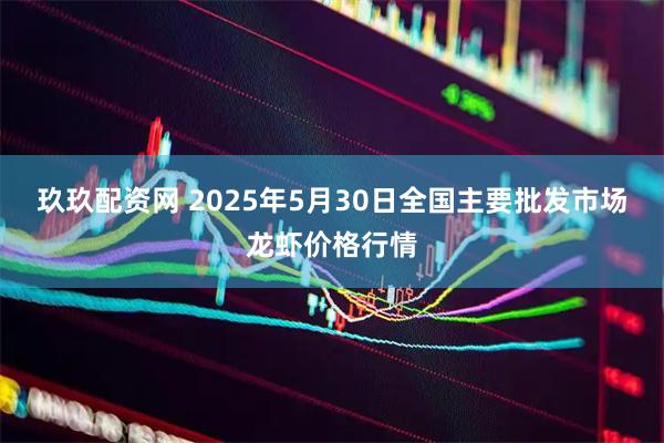 玖玖配资网 2025年5月30日全国主要批发市场龙虾价格行情