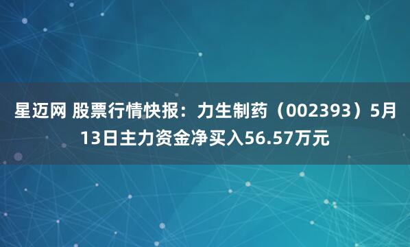 星迈网 股票行情快报：力生制药（002393）5月13日主力资金净买入56.57万元