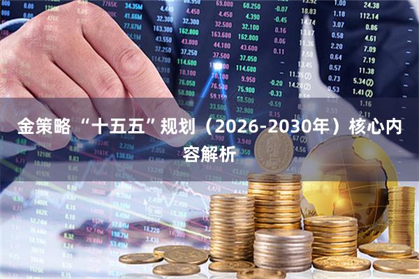 金策略 “十五五”规划（2026-2030年）核心内容解析