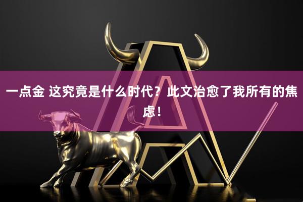 一点金 这究竟是什么时代？此文治愈了我所有的焦虑！